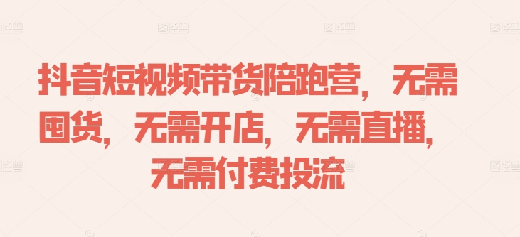 抖音短视频带货陪跑营，无需囤货、无需开店、无需直播,无需付费投流-摸金项目网