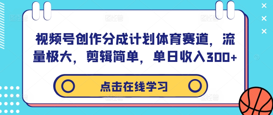 视频号创作分成计划体育赛道，流量极大，剪辑简单，单日收入300+-摸金项目网