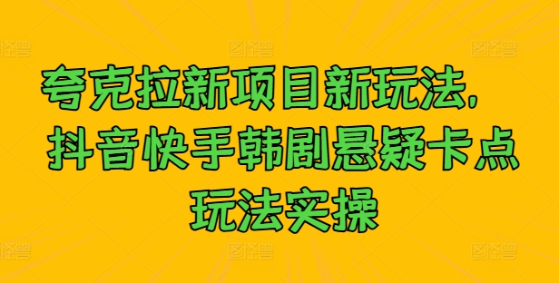 夸克拉新项目新玩法， 抖音快手韩剧悬疑卡点玩法实操-摸金项目网
