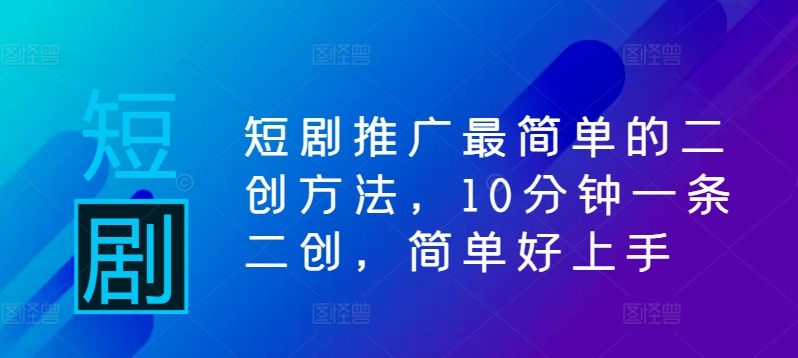 短剧推广最简单的二创方法，10分钟一条二创，简单好上手-摸金项目网