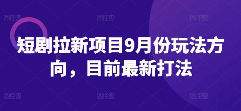 短剧拉新项目9月份玩法方向，目前最新打法-摸金项目网