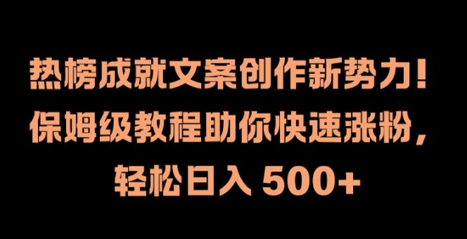 热榜成就文案创作新势力，保姆级教程助你快速涨粉，轻松日入 500+【揭秘】-摸金项目网