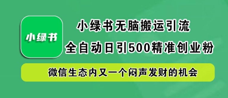 小绿书无脑搬运引流，全自动日引500精准创业粉，微信生态内又一个闷声发财的机会【揭秘】-摸金项目网