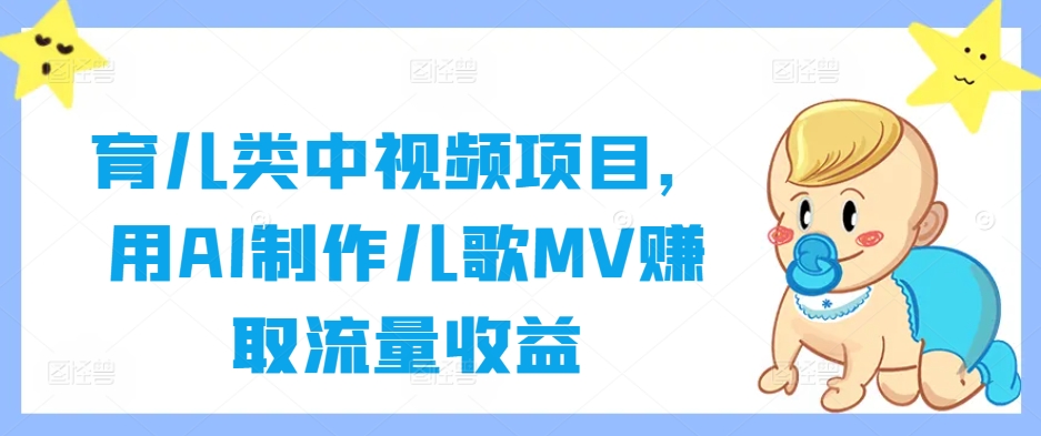 育儿类中视频项目，用AI制作儿歌MV赚取流量收益-摸金项目网