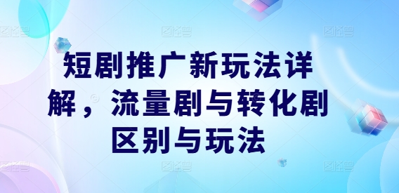 短剧推广新玩法详解，流量剧与转化剧区别与玩法-摸金项目网