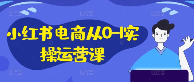 小红书电商从0-1实操运营课，小红书手机实操小红书/IP和私域课/小红书电商电脑实操板块等-摸金项目网