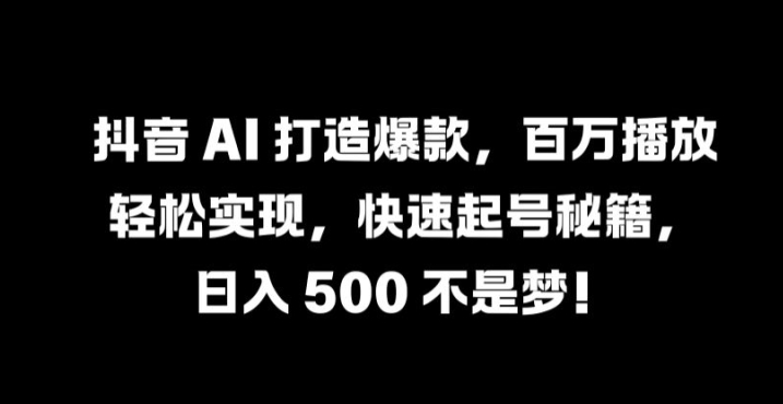 抖音 AI 打造爆款，百万播放轻松实现，快速起号秘籍【揭秘】-摸金项目网