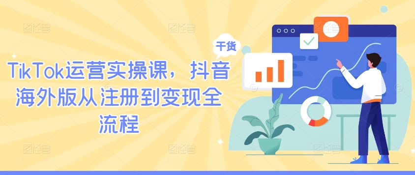 TikTok运营实操课，抖音海外版从注册到变现全流程-摸金项目网