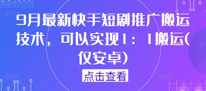 9月最新快手短剧推广搬运技术，可以实现1：1搬运(仅安卓)-摸金项目网