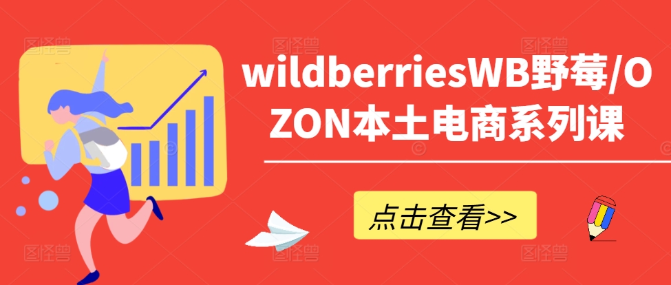 wildberriesWB野莓/OZON本土电商系列课，掌握WB产品优化，出单技巧和订单处理等-摸金项目网