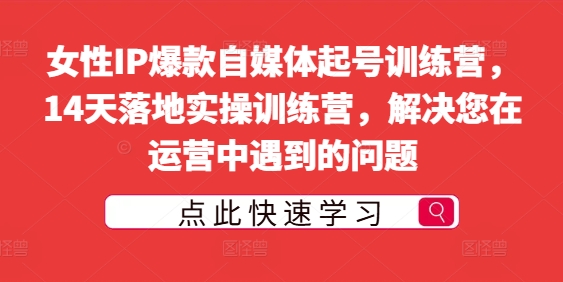 女性IP爆款自媒体起号训练营，14天落地实操训练营，解决您在运营中遇到的问题-摸金项目网