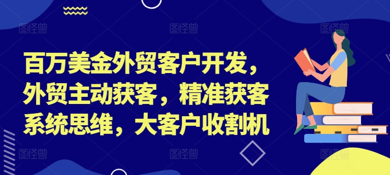 百万美金外贸客户开发，外贸主动获客，精准获客系统思维，大客户收割机-摸金项目网