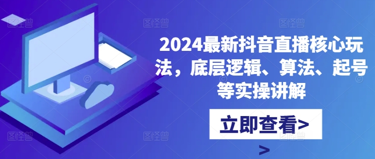 2024最新抖音直播核心玩法，底层逻辑、算法、起号等实操讲解-摸金项目网