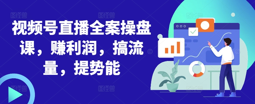 视频号直播全案操盘课，赚利润，搞流量，提势能-摸金项目网