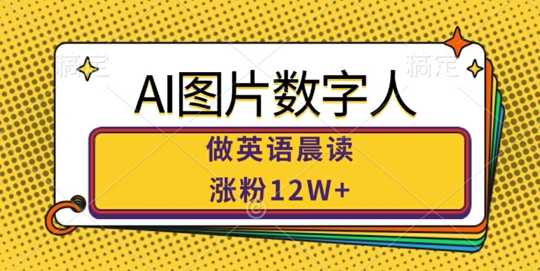 AI图片数字人做英语晨读，涨粉12W+，市场潜力巨大-摸金项目网
