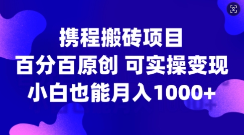 携程搬砖项目，百分百原创，可实操变现，新手小白月入1k+【揭秘】-摸金项目网