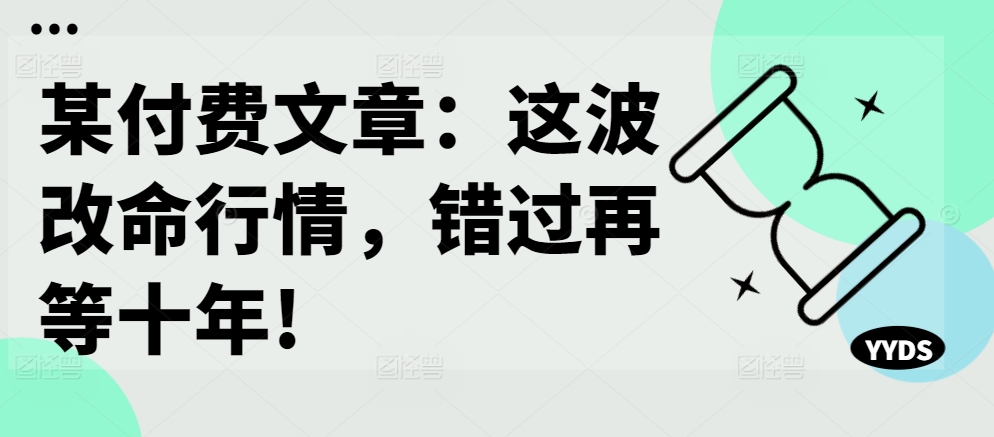 某付费文章：这波改命行情，错过再等十年!-摸金项目网