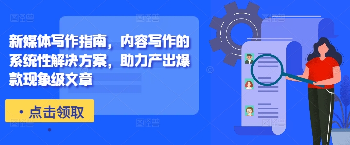 新媒体写作指南，内容写作的系统性解决方案，助力产出爆款现象级文章-摸金项目网