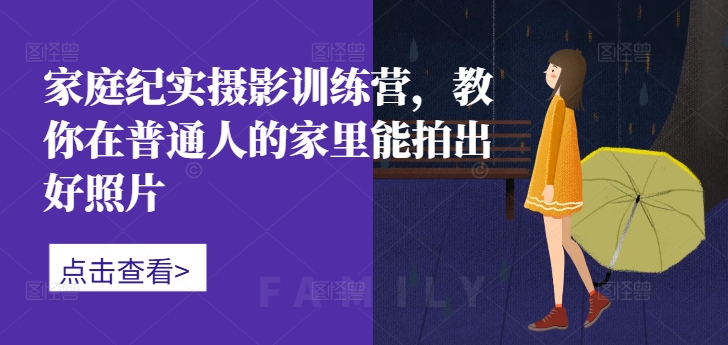 家庭纪实摄影训练营，教你在普通人的家里能拍出好照片-摸金项目网