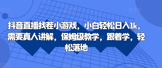 抖音直播找茬小游戏，小白轻松日入1k，需要真人讲解，保姆级教学，跟着学，轻松落地【揭秘】-摸金项目网