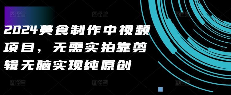 2024美食制作中视频项目，无需实拍靠剪辑无脑实现纯原创-摸金项目网