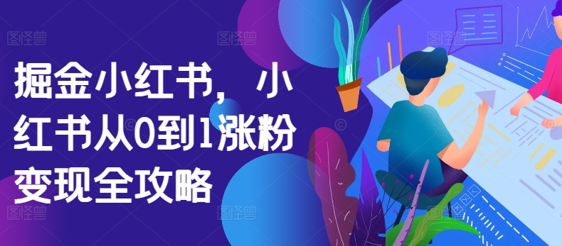 掘金小红书，小红书从0到1涨粉变现全攻略-摸金项目网