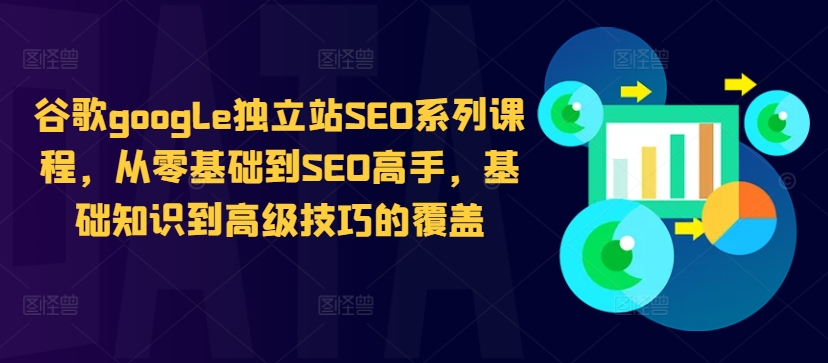 谷歌google独立站SEO系列课程，从零基础到SEO高手，基础知识到高级技巧的覆盖-摸金项目网