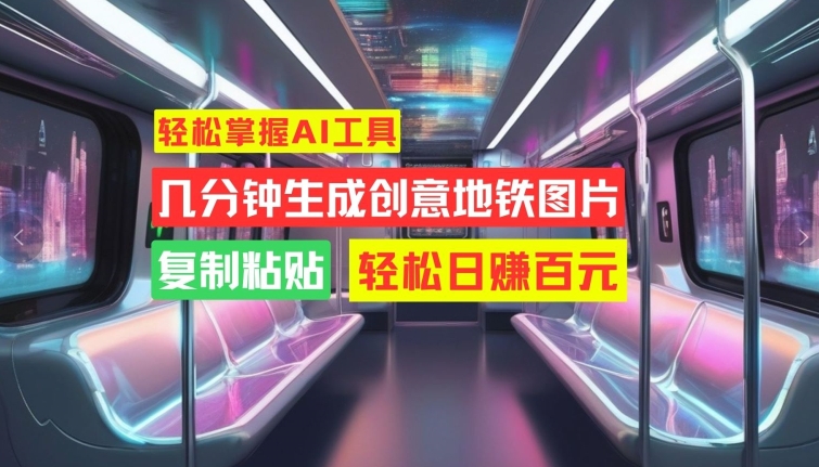轻松掌握AI工具，几分钟生成创意地铁图片，复制粘贴，轻松日赚百元【揭秘】-摸金项目网