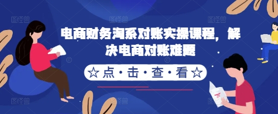 电商财务淘系对账实操课程，解决电商对账难题-摸金项目网