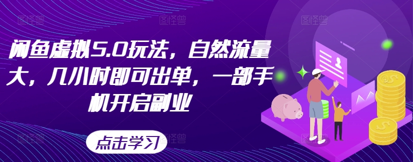 闲鱼虚拟5.0玩法，自然流量大，几小时即可出单，一部手机开启副业-摸金项目网