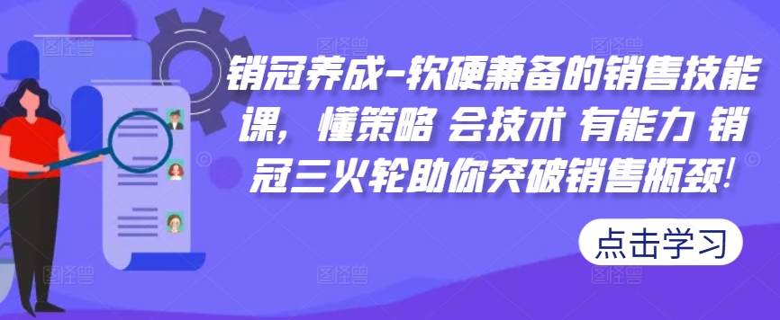 销冠养成-软硬兼备的销售技能课，懂策略 会技术 有能力 销冠三火轮助你突破销售瓶颈!-摸金项目网