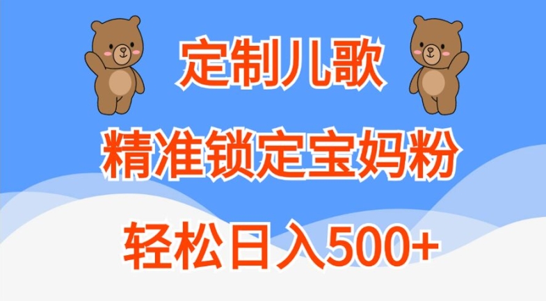定制儿歌，精准锁定宝妈粉，轻松日入500+【揭秘】-摸金项目网