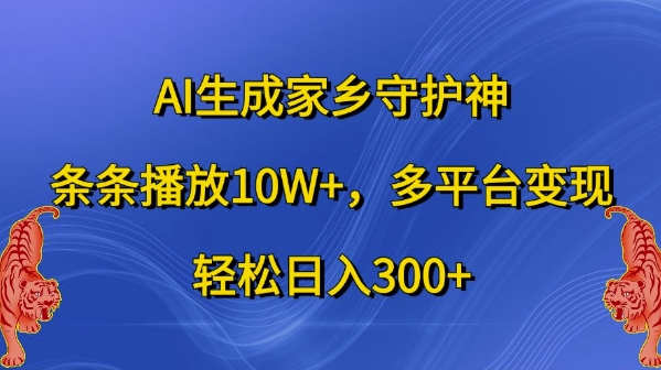 AI生成家乡守护神，条条播放10W+，多平台变现，轻松日入300+【揭秘】-摸金项目网