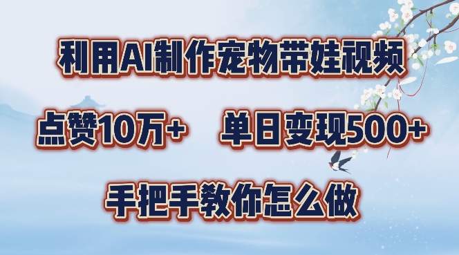 利用AI制作宠物带娃视频，轻松涨粉，点赞10万+，单日变现三位数，手把手教你怎么做【揭秘】-摸金项目网