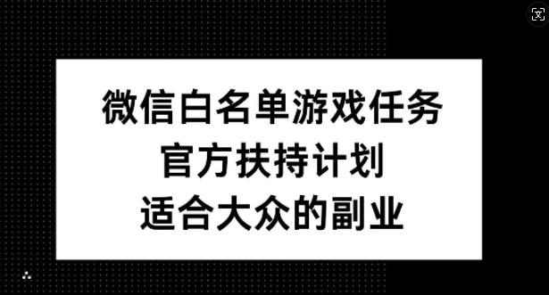 微信白名单游戏任务，官方扶持计划，适合大众的副业【揭秘】-摸金项目网