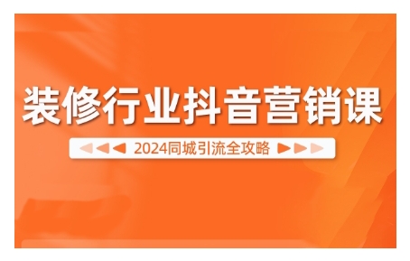2024装修行业抖音营销课，同城引流全攻略-摸金项目网