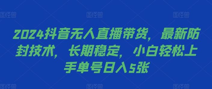 2024抖音无人直播带货，最新防封技术，长期稳定，小白轻松上手单号日入5张【揭秘】-摸金项目网