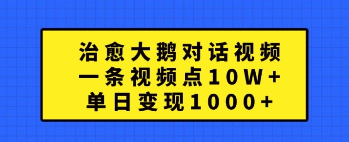 治愈大鹅对话视频，一条视频点赞 10W+，单日变现1k+【揭秘】-摸金项目网