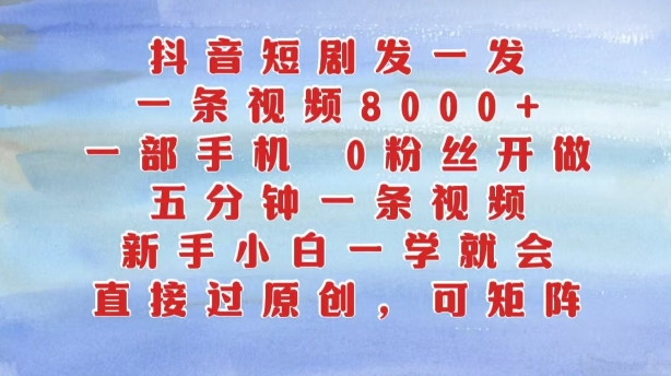 抖音短剧发一发，五分钟一条视频，新手小白一学就会，只要一部手机，0粉丝即可操作-摸金项目网