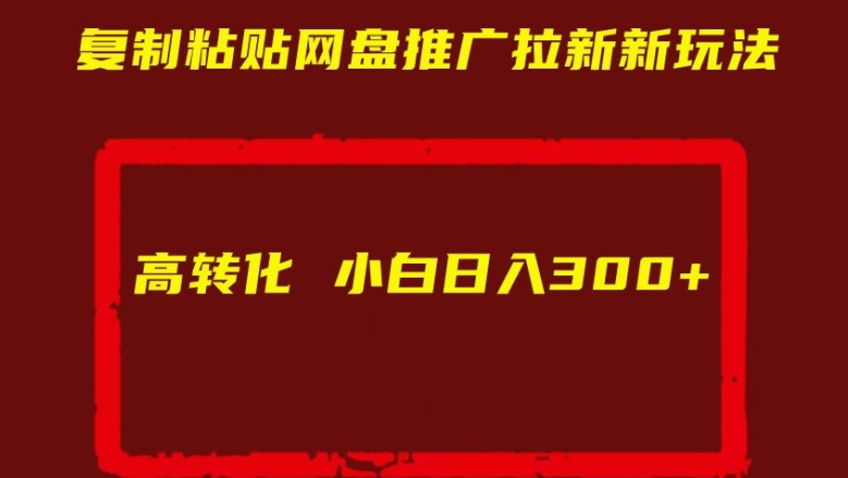 复制粘贴网盘推广拉新新玩法高转化小白日入300+【揭秘】-摸金项目网