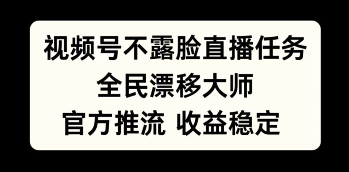 视频号不露脸直播任务，全民漂移大师，官方推流，收益稳定，全民可做【揭秘】-摸金项目网