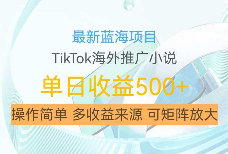 最新蓝海项目，利用tiktok海外推广小说赚钱佣金，简单易学，日入500+，可矩阵放大【揭秘】-摸金项目网