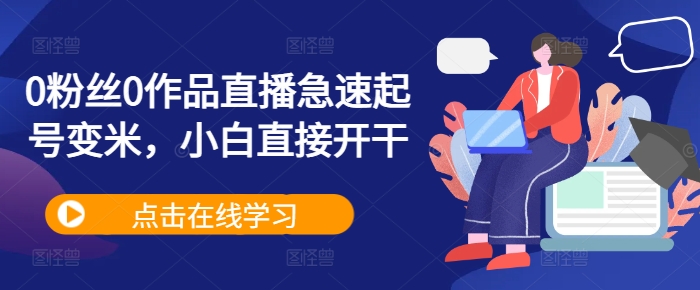 0粉丝0作品直播急速起号变米，小白直接开干-摸金项目网