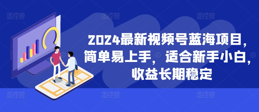 2024最新视频号蓝海项目，简单易上手，适合新手小白，收益长期稳定-摸金项目网