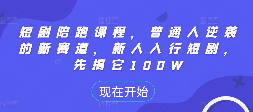 短剧陪跑课程，普通人逆袭的新赛道，新人入行短剧，先搞它100W-摸金项目网