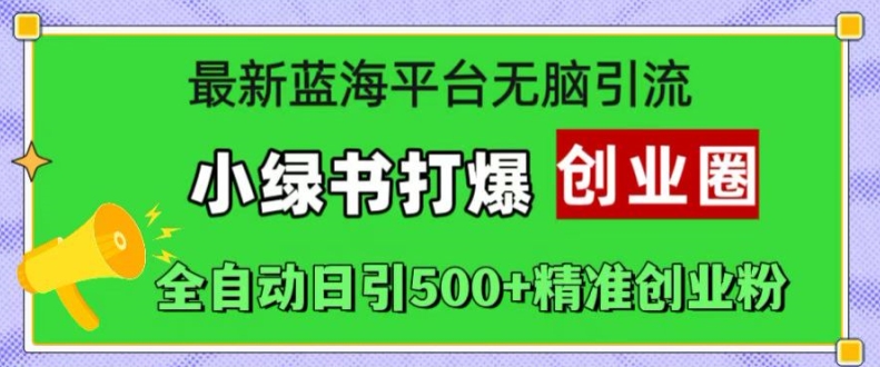 最新蓝海平台无脑引流，小绿书打爆创业圈，全自动日引500+精准创业粉-摸金项目网
