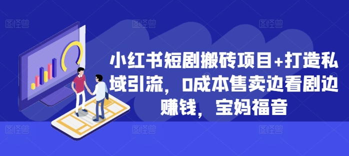 小红书短剧搬砖项目+打造私域引流，0成本售卖边看剧边赚钱，宝妈福音【揭秘】-摸金项目网