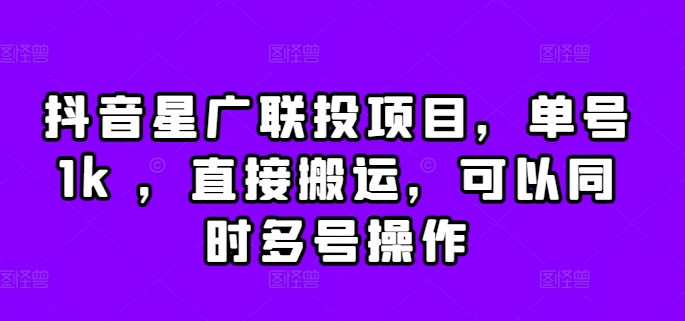抖音星广联投项目，单号1k ，直接搬运，可以同时多号操作【揭秘】-摸金项目网