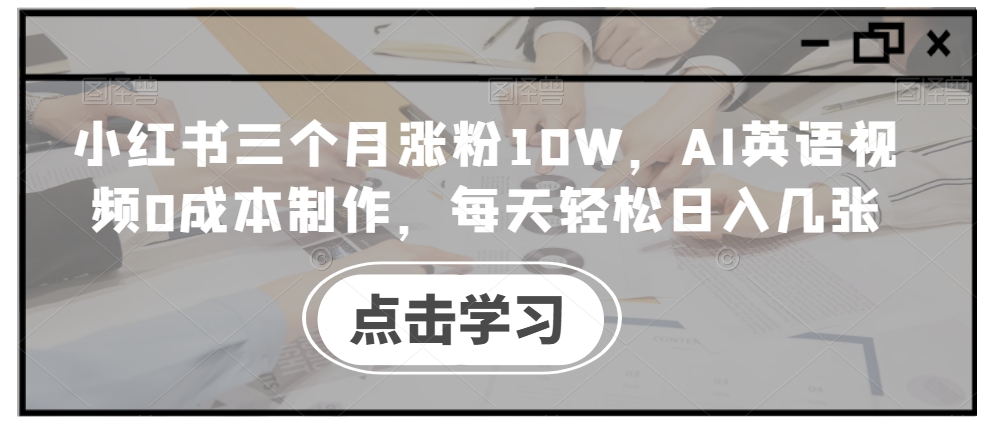 小红书三个月涨粉10W，AI英语视频0成本制作，每天轻松日入几张【揭秘】-摸金项目网