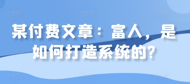 某付费文章：富人，是如何打造系统的?-摸金项目网